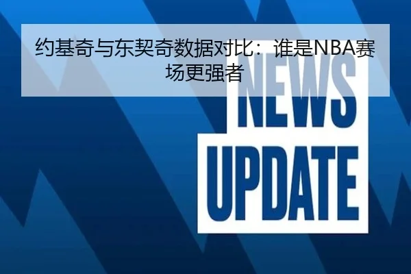 约基奇与东契奇数据对比：谁是NBA赛场更强者